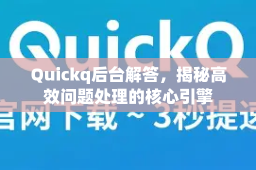 Quickq后台解答，揭秘高效问题处理的核心引擎