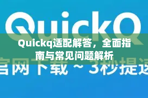 Quickq适配解答，全面指南与常见问题解析