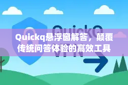 Quickq悬浮窗解答，颠覆传统问答体验的高效工具