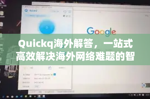 Quickq海外解答，一站式高效解决海外网络难题的智慧钥匙
