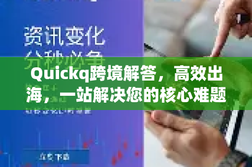 Quickq跨境解答，高效出海，一站解决您的核心难题