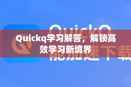 Quickq学习解答，解锁高效学习新境界