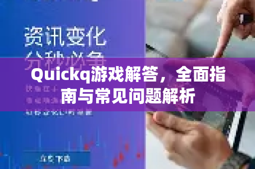 Quickq游戏解答，全面指南与常见问题解析