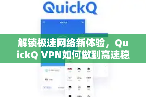 解锁极速网络新体验，QuickQ VPN如何做到高速稳定不卡顿？