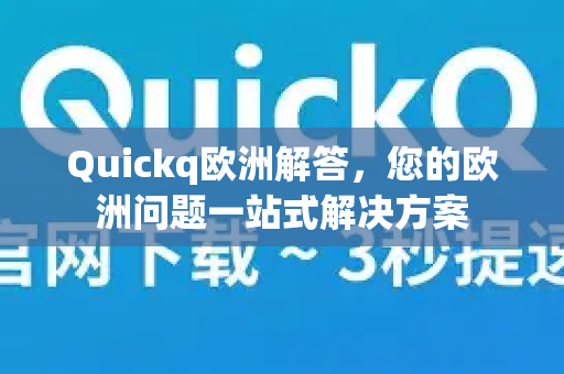 Quickq欧洲解答，您的欧洲问题一站式解决方案
