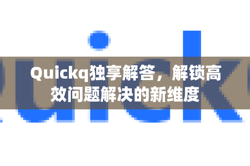 Quickq独享解答，解锁高效问题解决的新维度