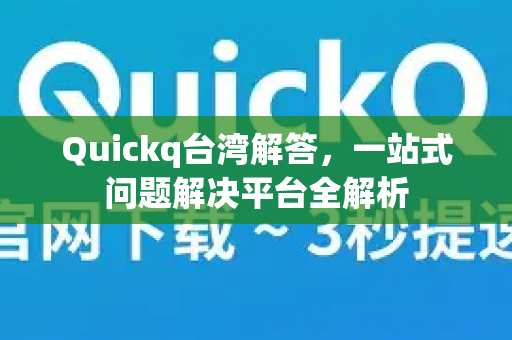Quickq台湾解答，一站式问题解决平台全解析
