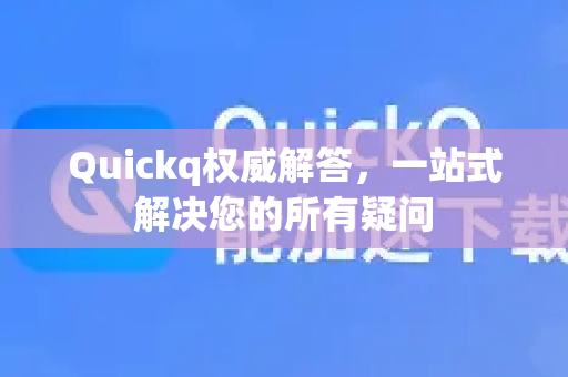 Quickq权威解答，一站式解决您的所有疑问-第1张图片-QuickQ官方网站 - 高速稳定连接