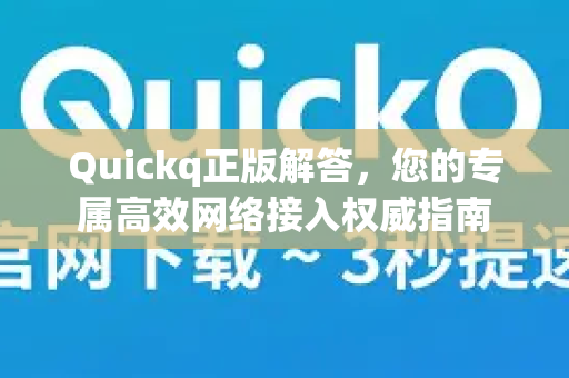 Quickq正版解答，您的专属高效网络接入权威指南-第1张图片-QuickQ官方网站 - 高速稳定连接