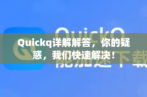 Quickq详解解答，你的疑惑，我们快速解决！