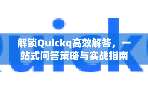 解锁Quickq高效解答，一站式问答策略与实战指南