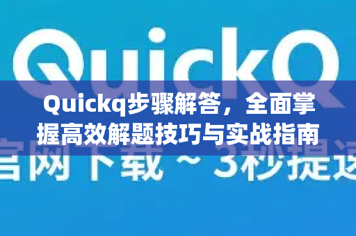 Quickq步骤解答，全面掌握高效解题技巧与实战指南