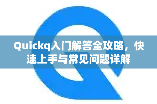 Quickq入门解答全攻略，快速上手与常见问题详解