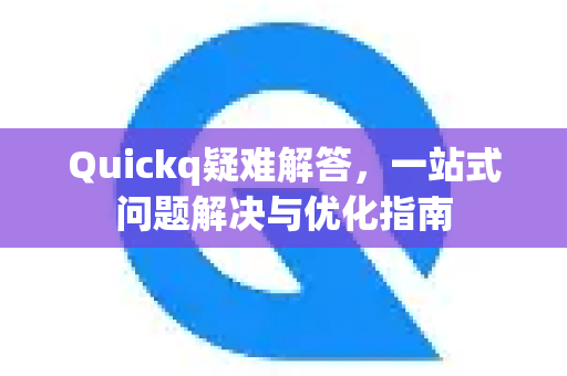 Quickq疑难解答，一站式问题解决与优化指南