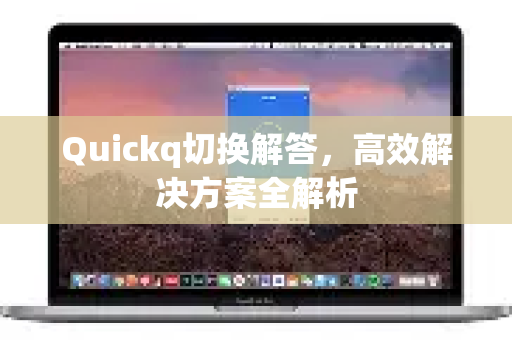 Quickq切换解答，高效解决方案全解析