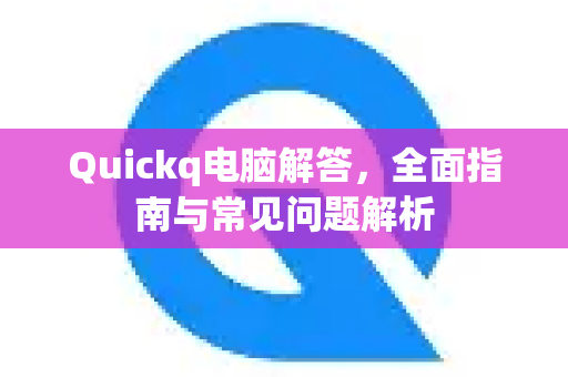 Quickq电脑解答，全面指南与常见问题解析-第1张图片-QuickQ官方网站 - 高速稳定连接