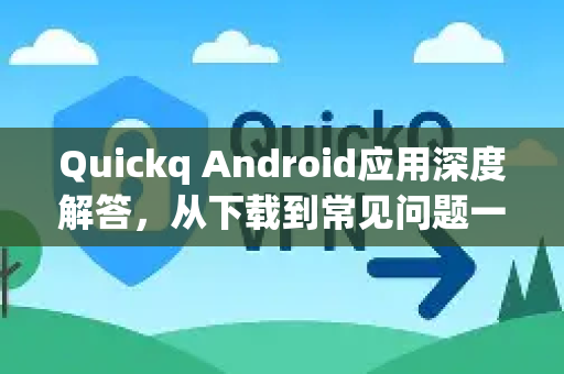 Quickq Android应用深度解答，从下载到常见问题一站式解决-第1张图片-QuickQ官方网站 - 高速稳定连接
