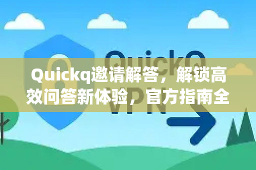 Quickq邀请解答，解锁高效问答新体验，官方指南全解析