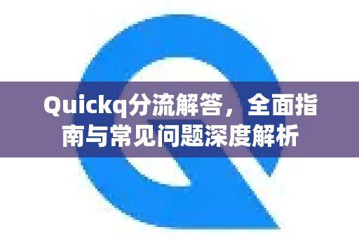 Quickq分流解答，全面指南与常见问题深度解析