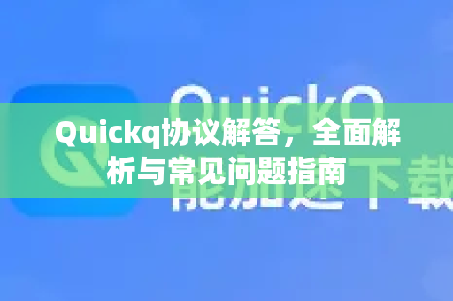 Quickq协议解答，全面解析与常见问题指南