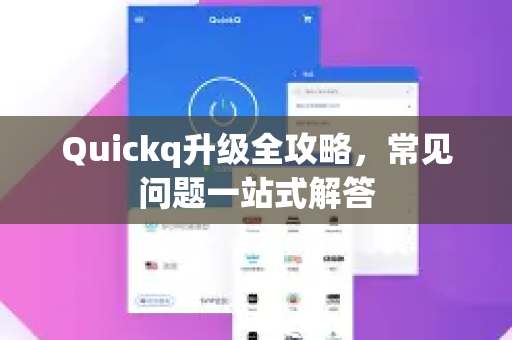 Quickq升级全攻略，常见问题一站式解答