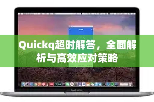 Quickq超时解答，全面解析与高效应对策略