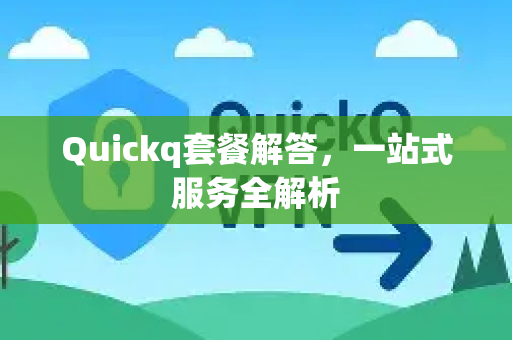 Quickq套餐解答，一站式服务全解析