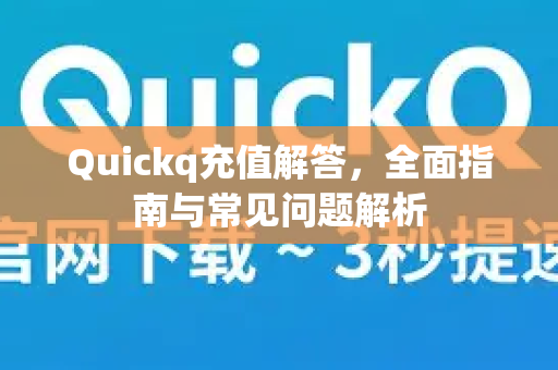 Quickq充值解答，全面指南与常见问题解析