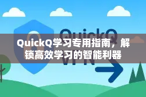 QuickQ学习专用指南，解锁高效学习的智能利器