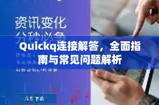 Quickq连接解答，全面指南与常见问题解析