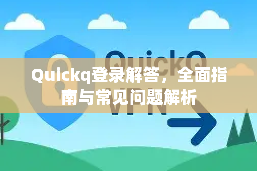 Quickq登录解答，全面指南与常见问题解析