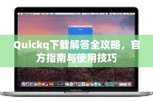 Quickq下载解答全攻略，官方指南与使用技巧