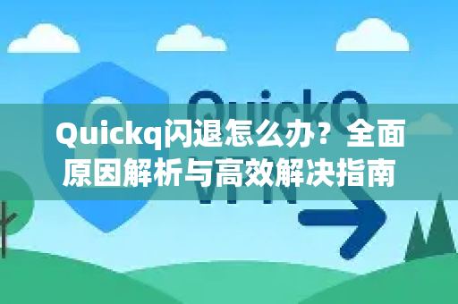 Quickq闪退怎么办？全面原因解析与高效解决指南