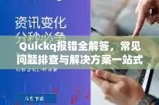 Quickq报错全解答，常见问题排查与解决方案一站式指南