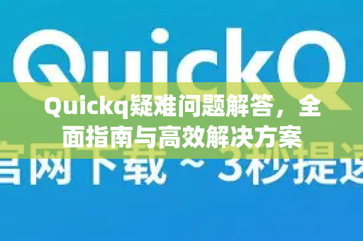 Quickq疑难问题解答，全面指南与高效解决方案-第1张图片-QuickQ官方网站 - 高速稳定连接