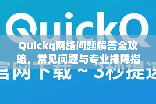 Quickq网络问题解答全攻略，常见问题与专业排障指南-第1张图片-QuickQ官方网站 - 高速稳定连接