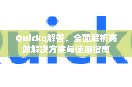 Quickq解答，全面解析高效解决方案与使用指南