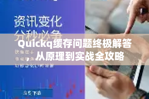 Quickq缓存问题终极解答，从原理到实战全攻略-第1张图片-QuickQ官方网站 - 高速稳定连接