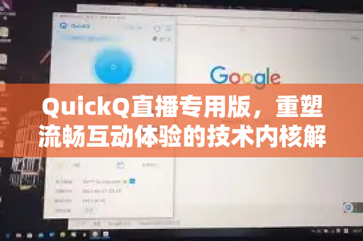 QuickQ直播专用版，重塑流畅互动体验的技术内核解析