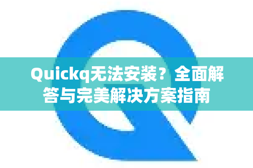 Quickq无法安装？全面解答与完美解决方案指南-第1张图片-QuickQ官方网站 - 高速稳定连接