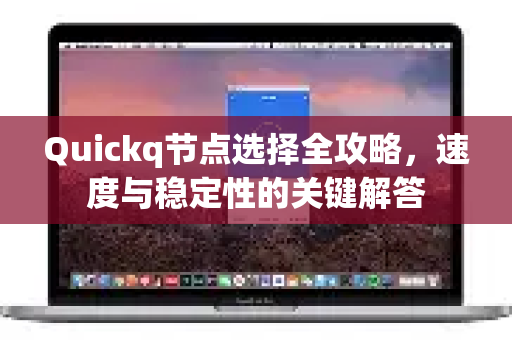 Quickq节点选择全攻略，速度与稳定性的关键解答-第1张图片-QuickQ官方网站 - 高速稳定连接