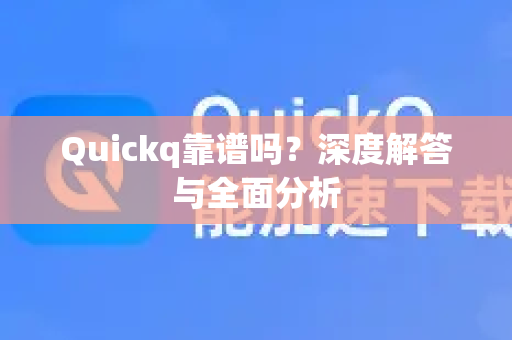 Quickq靠谱吗？深度解答与全面分析-第1张图片-QuickQ官方网站 - 高速稳定连接